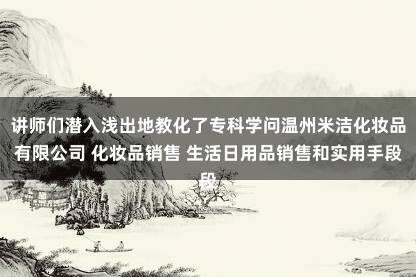 讲师们潜入浅出地教化了专科学问温州米洁化妆品有限公司 化妆品销售 生活日用品销售和实用手段
