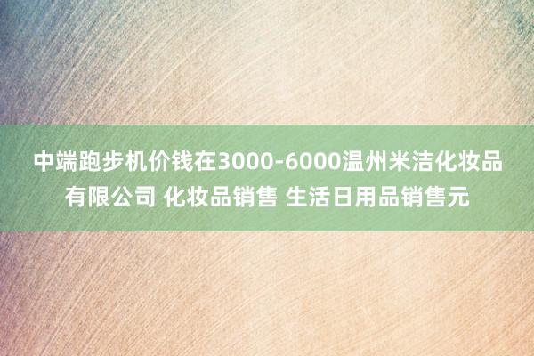 中端跑步机价钱在3000-6000温州米洁化妆品有限公司 化妆品销售 生活日用品销售元